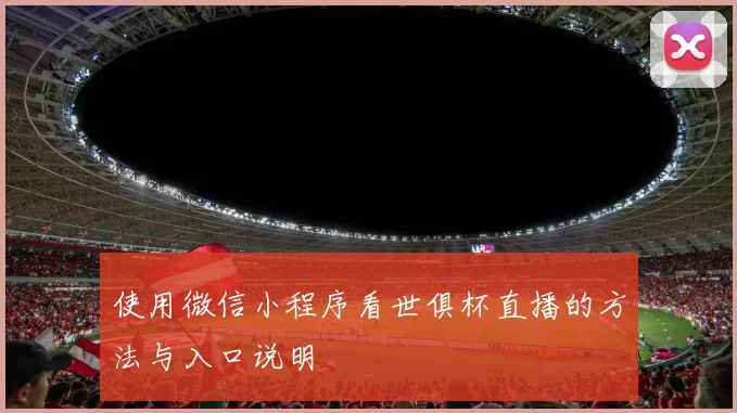 使用微信小程序看世俱杯直播的方法与入口说明