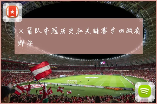 火箭队夺冠历史和关键赛季回顾有哪些