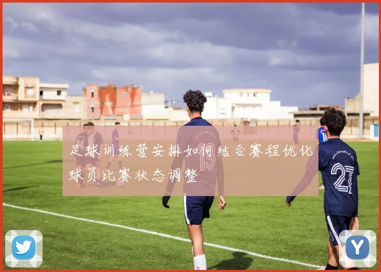 足球训练营安排如何结合赛程优化球员比赛状态调整