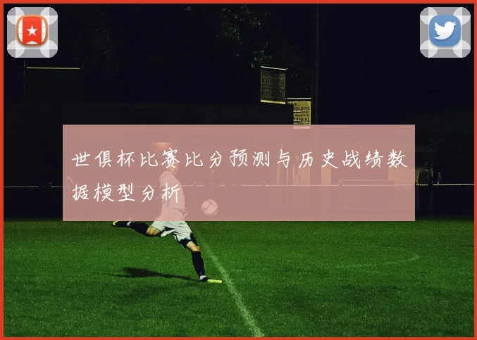 世俱杯比赛比分预测与历史战绩数据模型分析
