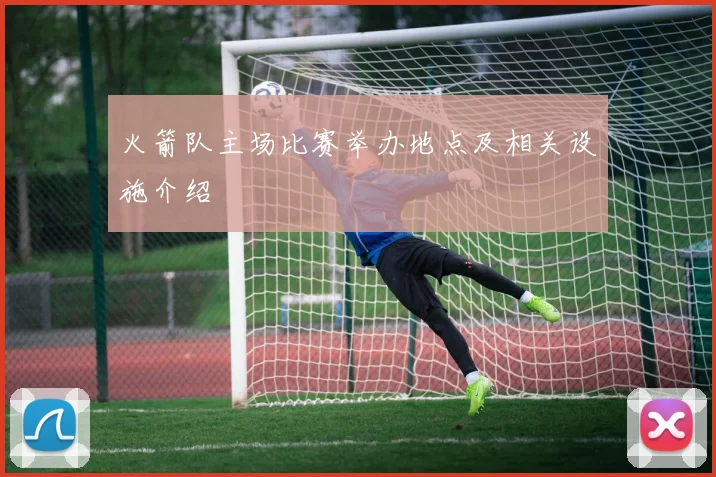 火箭队主场比赛举办地点及相关设施介绍