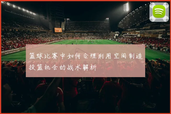 篮球比赛中如何合理利用空间制造投篮机会的战术解析