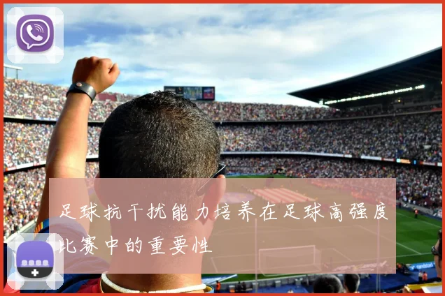 足球抗干扰能力培养在足球高强度比赛中的重要性