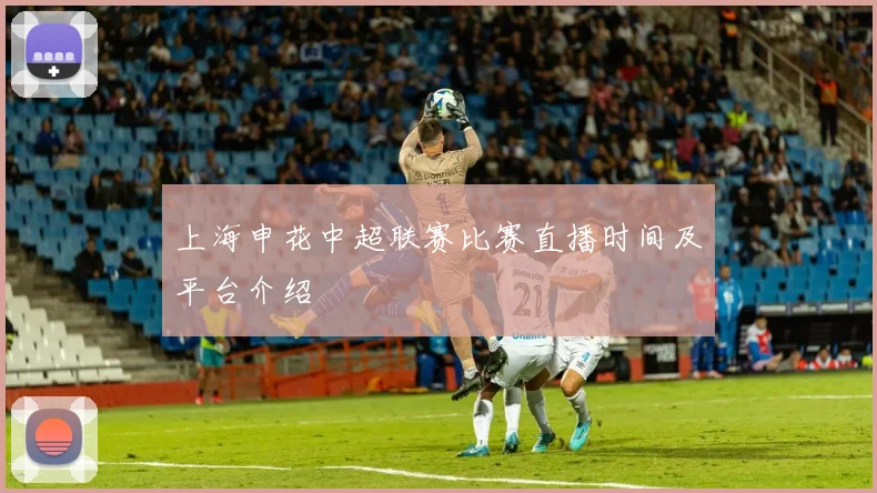 上海申花中超联赛比赛直播时间及平台介绍