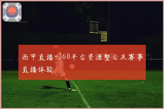 西甲直播-360平台资源整合及赛事直播体验