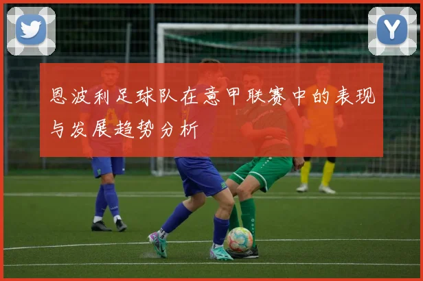 恩波利足球队在意甲联赛中的表现与发展趋势分析