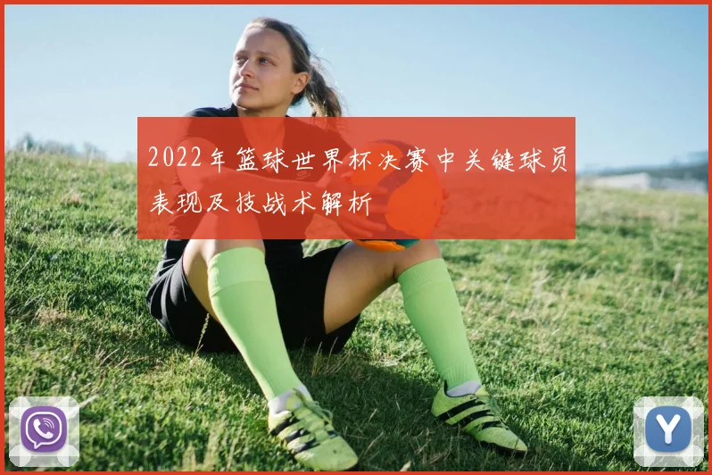 2022年篮球世界杯决赛中关键球员表现及技战术解析