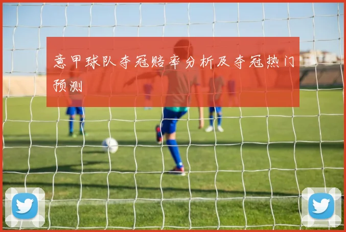 意甲球队夺冠赔率分析及夺冠热门预测