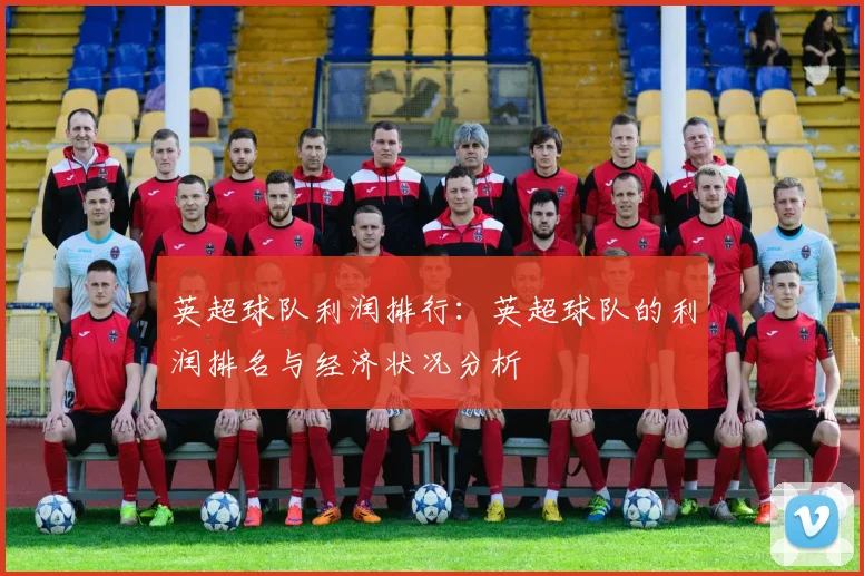 英超球队利润排行：英超球队的利润排名与经济状况分析