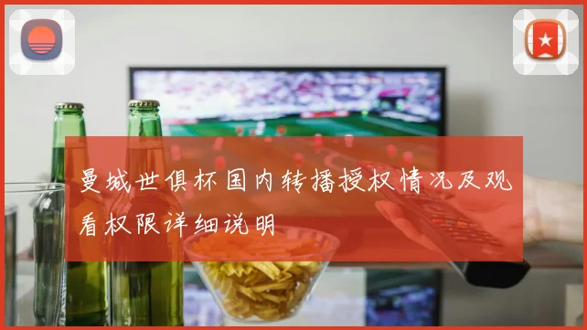 曼城世俱杯国内转播授权情况及观看权限详细说明