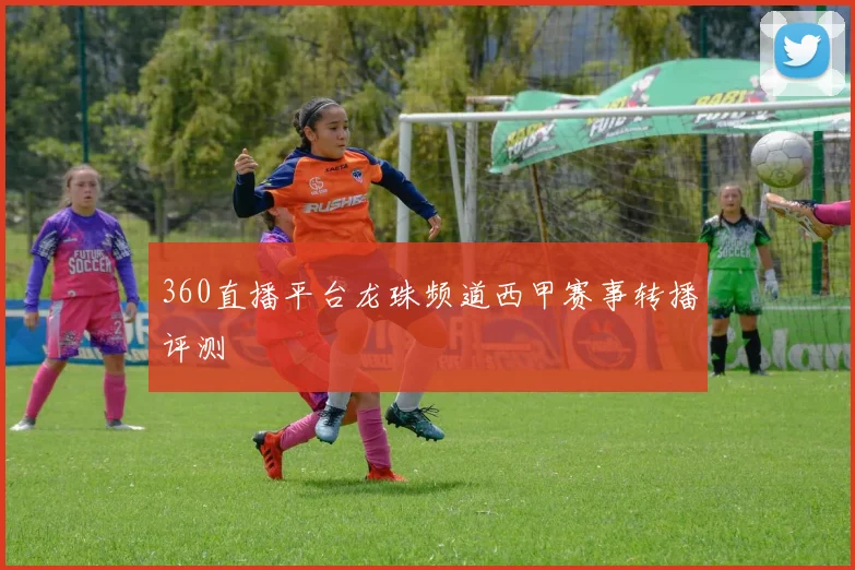 360直播平台龙珠频道西甲赛事转播评测