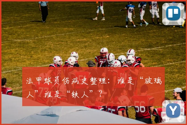 法甲球员伤病史整理：谁是“玻璃人”谁是“铁人”？
